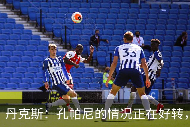 丹克斯：孔帕尼的情况正在好转，但他需要休息、陪伴家人