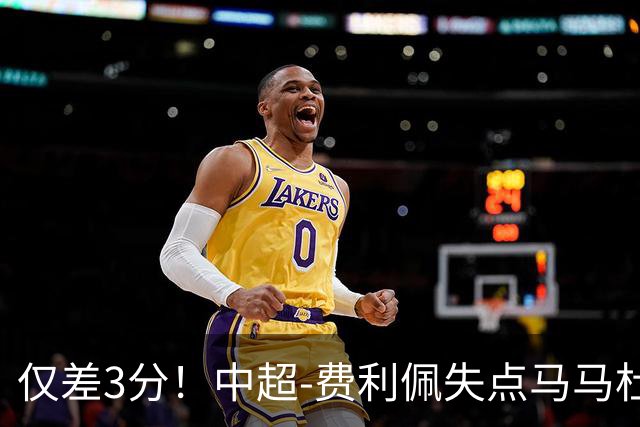 仅差3分！中超-费利佩失点马马杜破门 蓉城0-1英博