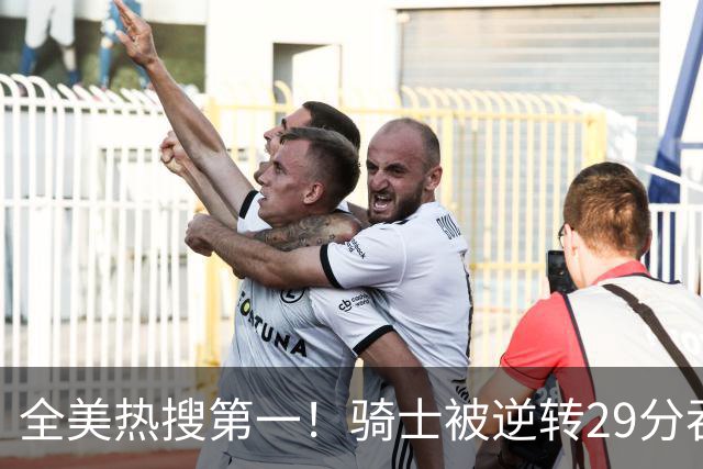 全美热搜第一！骑士被逆转29分吞耻辱纪录 美记炮轰克城全队缺乏斗志
