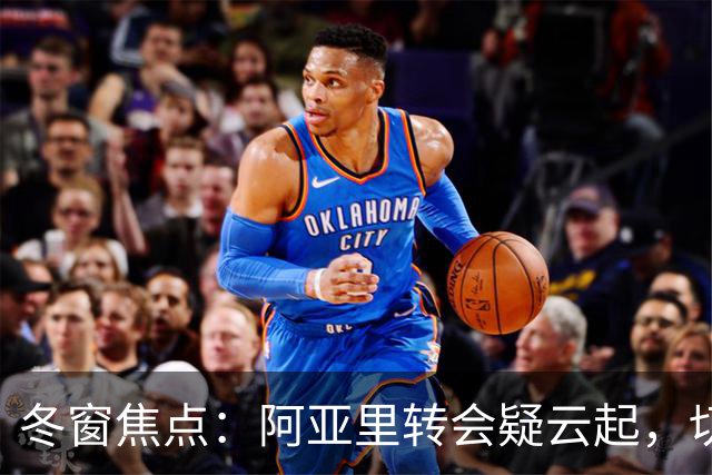 冬窗焦点：阿亚里转会疑云起，切尔西成最大抢手热门