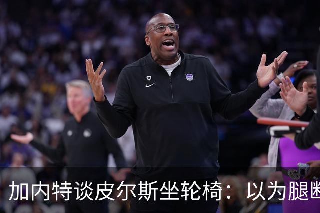 加内特谈皮尔斯坐轮椅：以为腿断了后来才知是去厕所 真该当演员