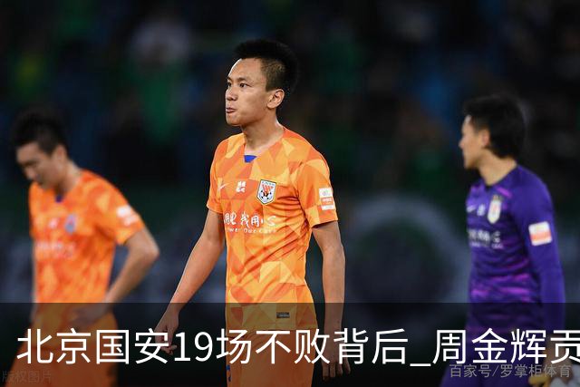 北京国安19场不败背后 周金辉贡献了什么