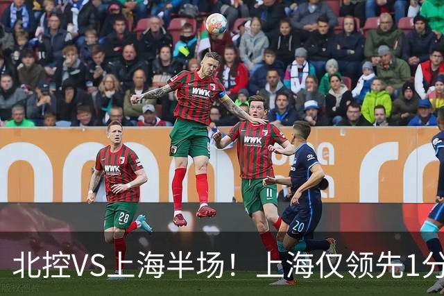 北控VS上海半场！上海仅领先1分，麦基成隐患，杨鸣直言卫冕难！