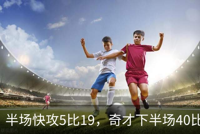 半场快攻5比19，奇才下半场40比20反超公牛