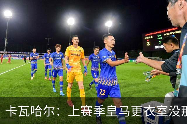 卡瓦哈尔：上赛季皇马更衣室没那么紧张，罗德里转会前问过我情况