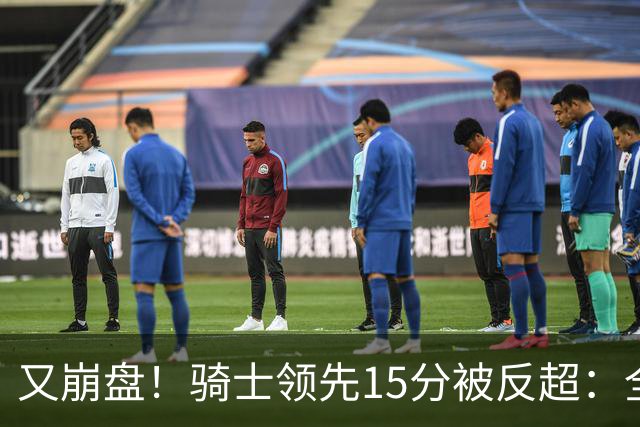 又崩盘！骑士领先15分被反超：全队三分20中5，哈登11分2助复苏