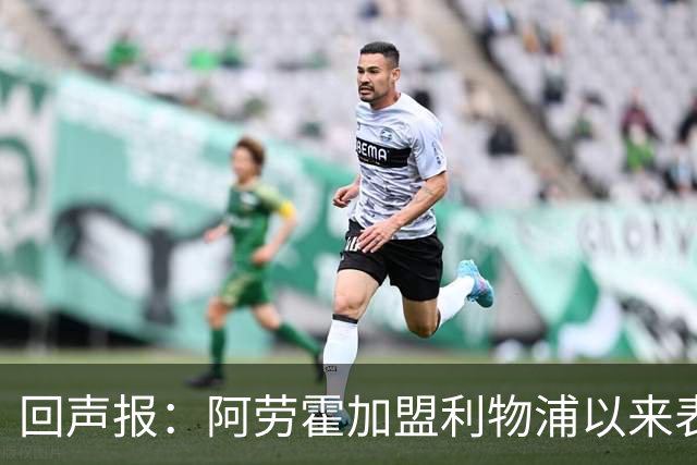 回声报：阿劳霍加盟利物浦以来表现出色，俱乐部尚未与他讨论买断