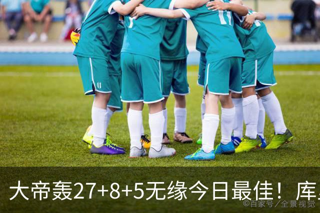 大帝轰27+8+5无缘今日最佳！库里用表现抢走荣誉