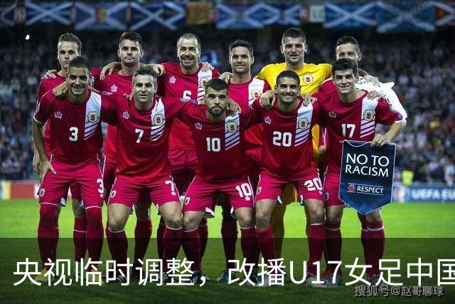 央视临时调整，改播U17女足中国队战美国队