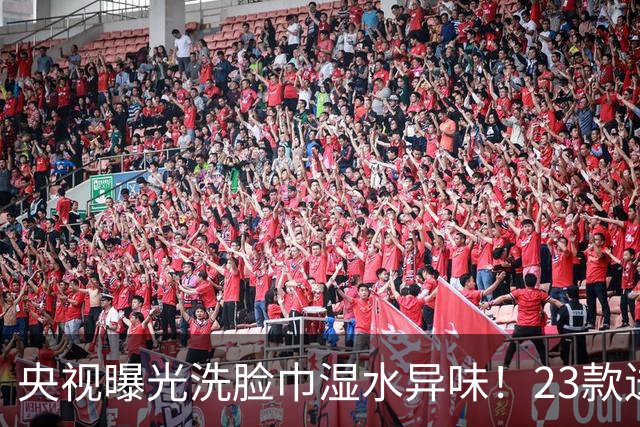 央视曝光洗脸巾湿水异味！23款送检21款检出化学残留