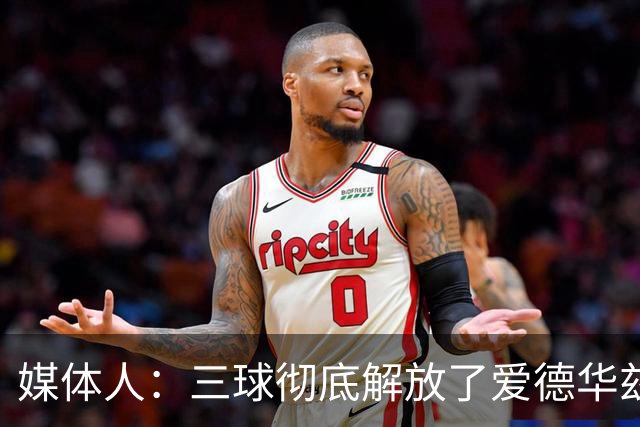 媒体人：三球彻底解放了爱德华兹和森林狼天性 进攻更加流畅了