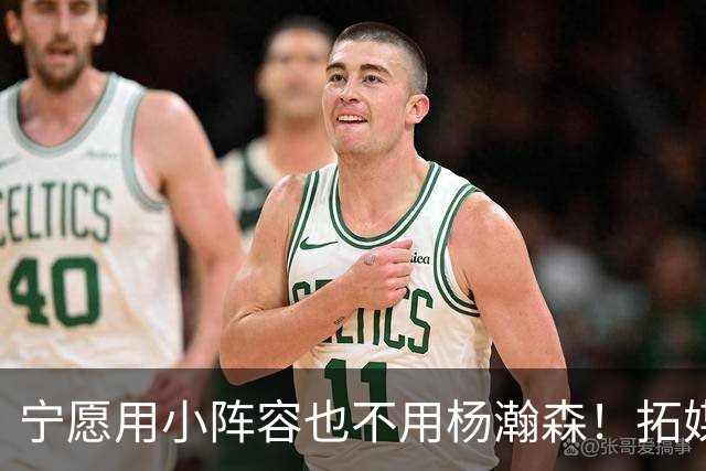 宁愿用小阵容也不用杨瀚森！拓媒道出原因：小杨显然不是第三中锋
