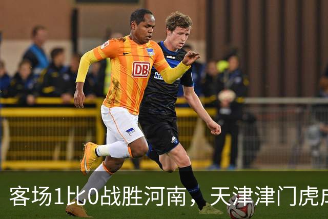 客场1比0战胜河南，天津津门虎成功保级，武汉三镇岌岌可危