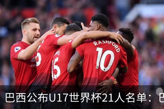 巴西公布U17世界杯21人名单：巴拉纳竞技、弗拉门戈各3人入选