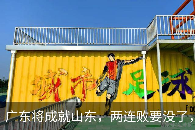 广东将成就山东，两连败要没了，邱彪要起飞