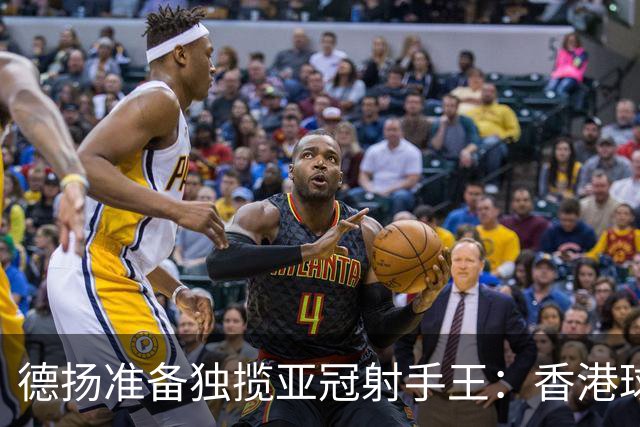 德扬准备独揽亚冠射手王：香港球会亚冠不当陪跑