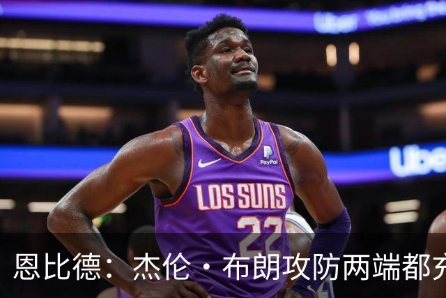 恩比德：杰伦·布朗攻防两端都充满竞争性 能和他并肩作战真好
