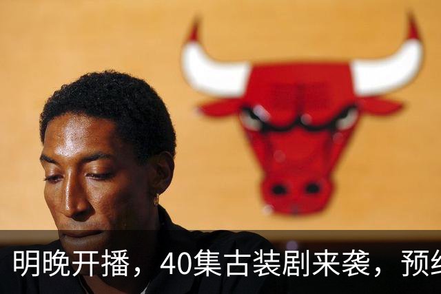 明晚开播，40集古装剧来袭，预约破500万、全员高颜值，要火