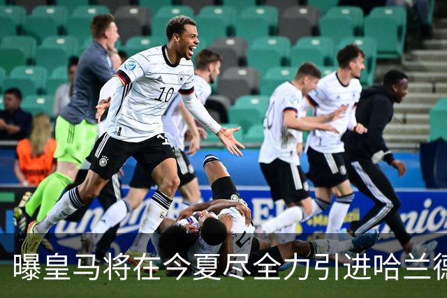 曝皇马将在今夏尽全力引进哈兰德 并让他立即入队