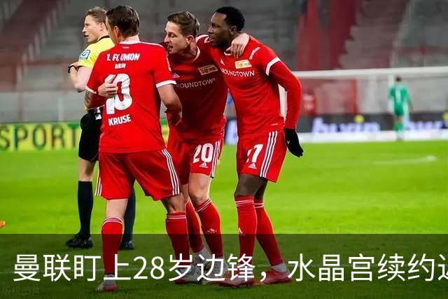 曼联盯上28岁边锋，水晶宫续约迟迟不签