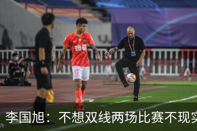 李国旭：不想双线两场比赛不现实，希望有不一样的结果！健康回大连