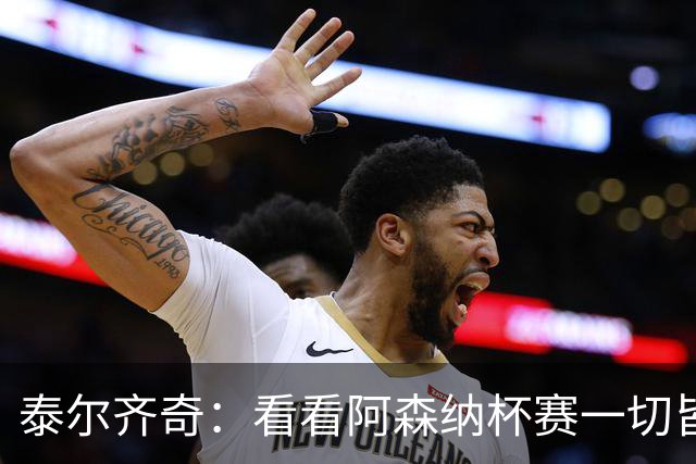 泰尔齐奇：看看阿森纳杯赛一切皆有可能，我们会认真对待对手