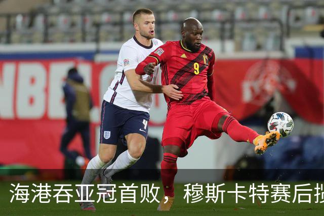 海港吞亚冠首败，穆斯卡特赛后揽责