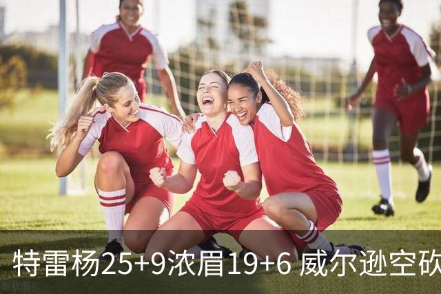 特雷杨25+9浓眉19+6 威尔逊空砍30+14奇才客胜公牛