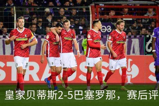 皇家贝蒂斯2-5巴塞罗那，赛后评分+西甲最新积分榜出炉