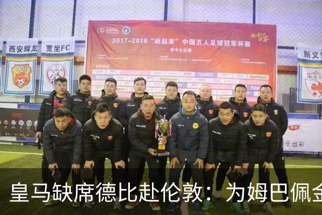 皇马缺席德比赴伦敦：为姆巴佩金球奖豪赌