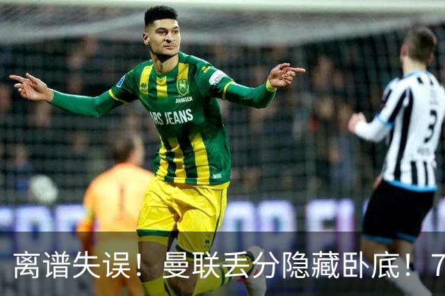 离谱失误！曼联丢分隐藏卧底！7000 万新援致命漏人