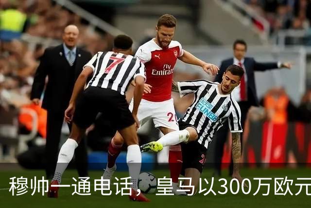 穆帅一通电话，皇马以300万欧元低价截胡切尔西，签下19岁中场