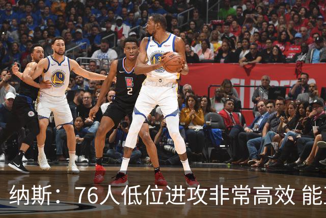纳斯：76人低位进攻非常高效 能直接得分也能创造空切和三分