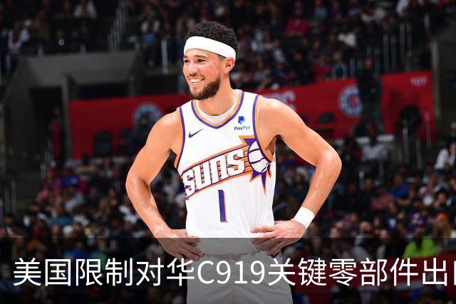 美国限制对华C919关键零部件出口，放缓审批，限制零件数量