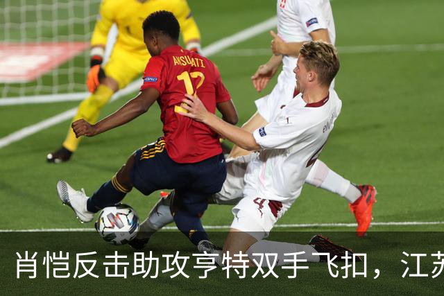 肖恺反击助攻亨特双手飞扣，江苏还剩1分半仅落后深圳1分