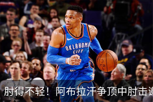 肘得不轻！阿布拉汗争顶中肘击谢蒂内脸部，被出示黄牌