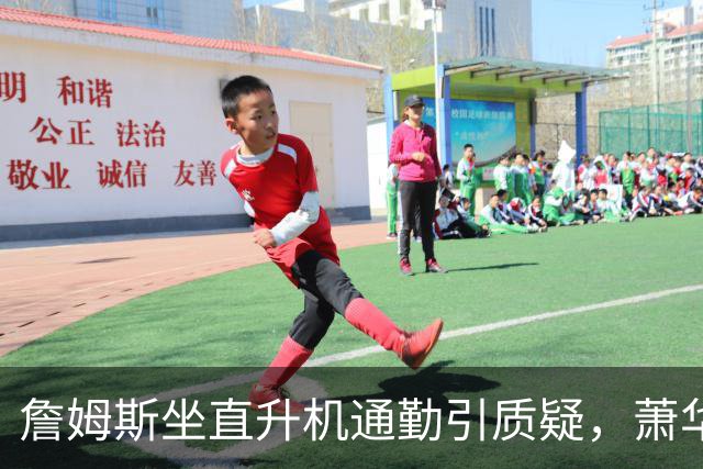 詹姆斯坐直升机通勤引质疑，萧华回应：球队没掺和就没问题