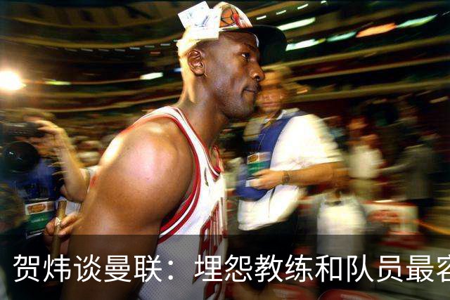 贺炜谈曼联：埋怨教练和队员最容易，藏起来的决定者反而逃脱