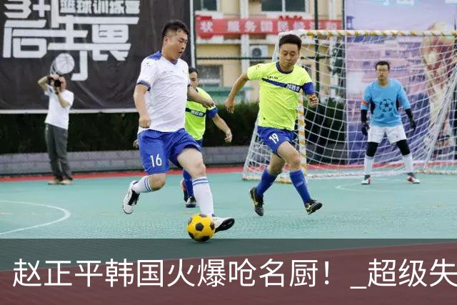 赵正平韩国火爆呛名厨！ 超级失控现场全被拍