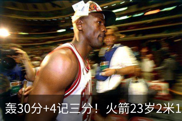轰30分+4记三分！火箭23岁2米11探花蜕变：化身高炮当杜兰特冲冠绝配