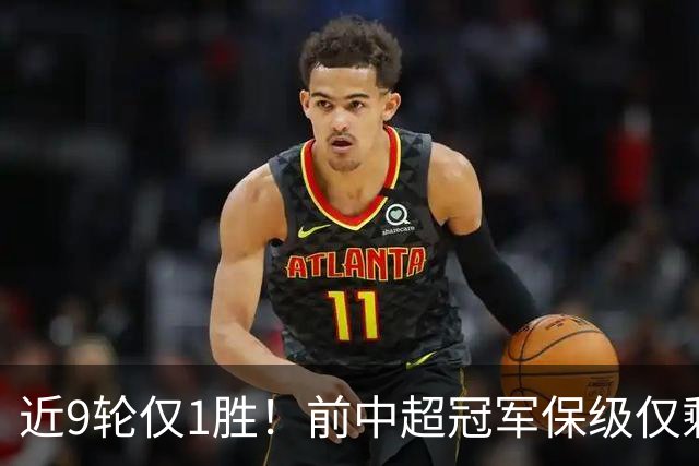 近9轮仅1胜！前中超冠军保级仅剩理论可能 需2连胜+寄望河南2连败