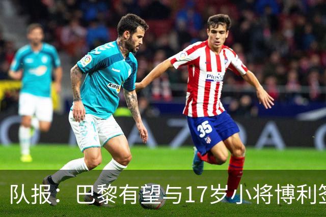 队报：巴黎有望与17岁小将博利签下首份职业合同