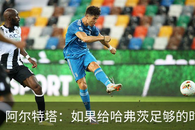 阿尔特塔：如果给哈弗茨足够的时间，我坚信他单赛季能进30球