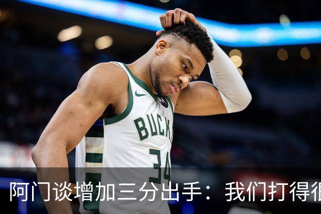 阿门谈增加三分出手：我们打得很快 有空位就果断出手&不再犹豫