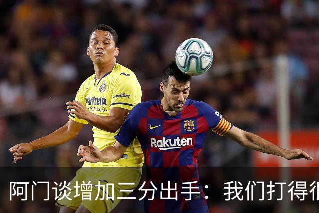 阿门谈增加三分出手：我们打得很快 有空位就果断出手&不再犹豫