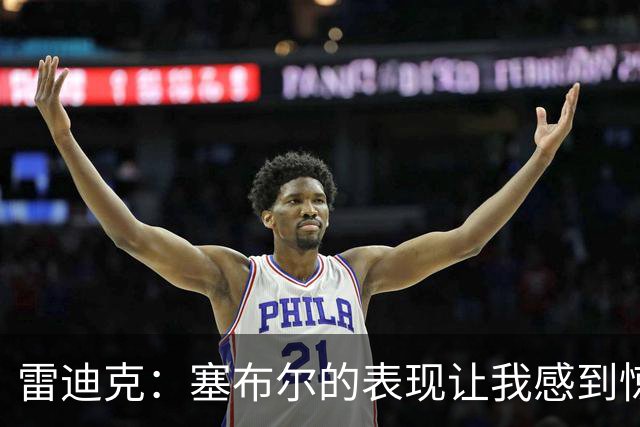 雷迪克：塞布尔的表现让我感到惊喜 他在场对我们来说是很大提升