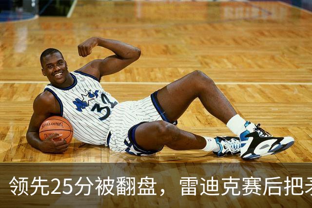 领先25分被翻盘，雷迪克赛后把矛头对准了裁判