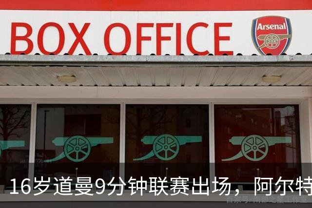 16岁道曼9分钟联赛出场，阿尔特塔：他配得上更多