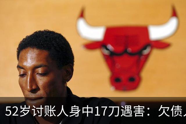 52岁讨账人身中17刀遇害：欠债人杀了讨债人？撕碎的不止是诚信！