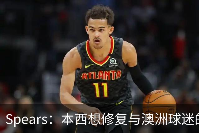 Spears：本西想修复与澳洲球迷的关系 预计他将参加明年世界杯